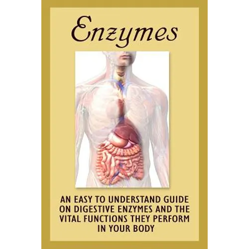 Enzymes: An Easy To Understand Guide On Digestive Enzymes And The Vital Functions They Perform In Your Body - Paperback