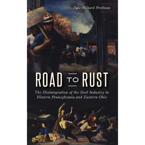 Road to Rust: The Disintegration of the Steel Industry in Western Pennsylvania and Eastern Ohio - Hardcover