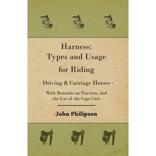 Harness: Types and Usage for Riding - Driving and Carriage Horses - With Remarks on Traction, and the Use of the Cape Cart - Hardcover