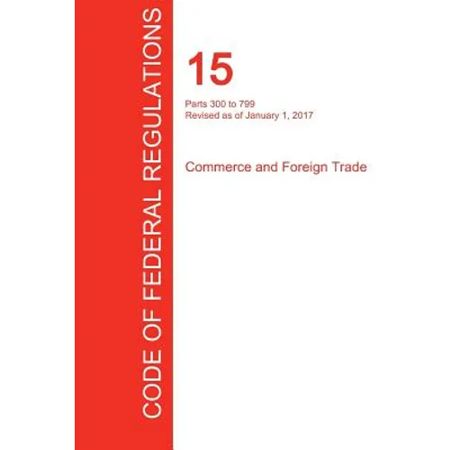 CFR 15, Parts 300 to 799, Commerce and Foreign Trade, January 01, 2017 (Volume 2 of 3) - Paperback