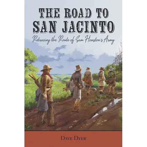 The Road to San Jacinto: Retracing the Route of Sam Houston's Army - Paperback