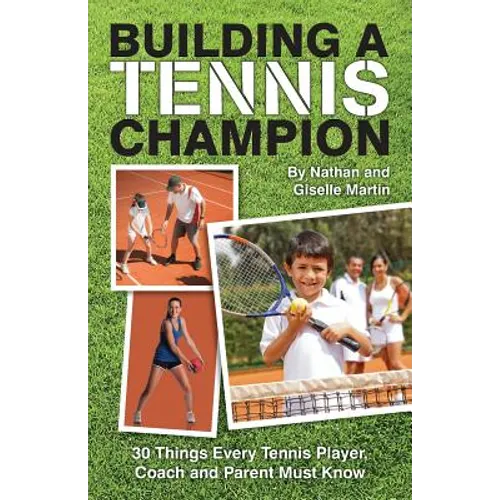 Building A Tennis Champion: 30 Things Every Tennis Player, Coach and Parent Must Know - Paperback