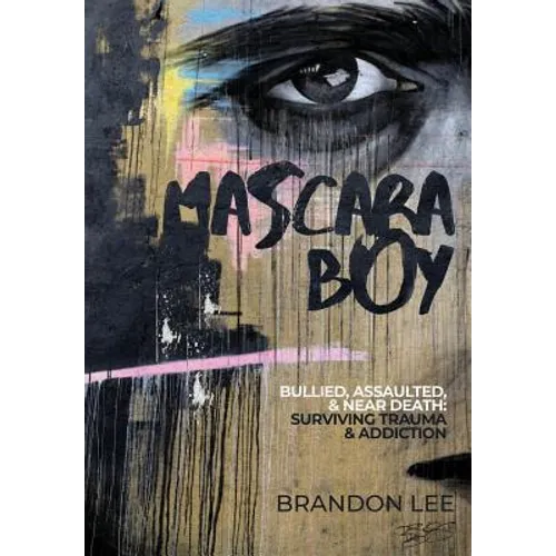 Mascara Boy: Bullied, Assaulted & Near Death: Surviving Trauma and Addiction - Hardcover
