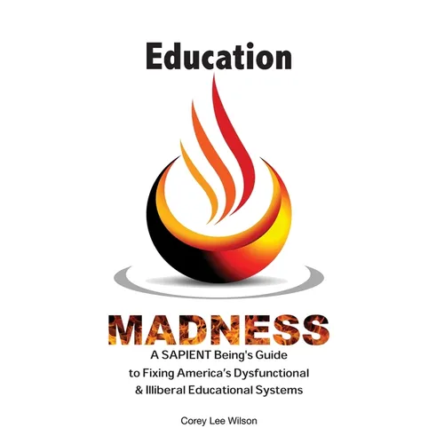 Education Madness: A SAPIENT Being's Guide to Fixing America's Dysfunctional & Illiberal Educational Systems - Paperback