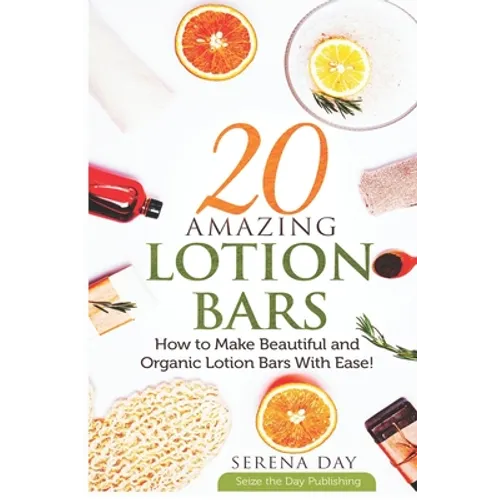 20 Amazing Lotion Bars: How to Make Beautiful and Organic Lotion Bars With Ease! - Paperback