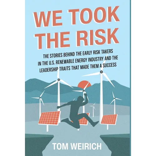 We Took the Risk: The Stories Behind the Early Risk Takers in the U.S. Renewable Energy Industry and the Leadership Traits that Made Them a Success - Hardcover