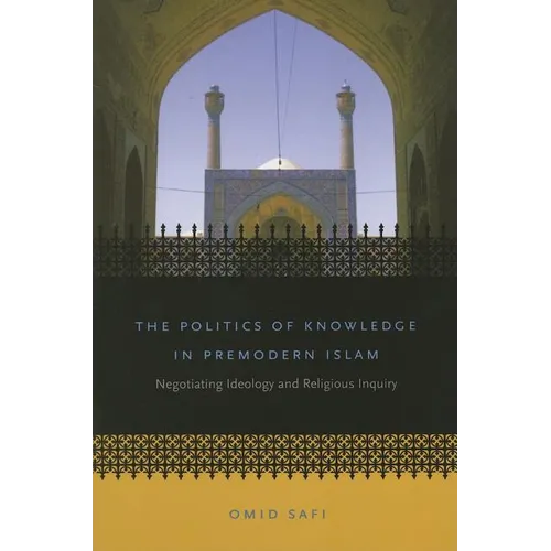 The Politics of Knowledge in Premodern Islam: Negotiating Ideology and Religious Inquiry - Paperback