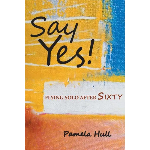 Say Yes!: Flying Solo After Sixty - Paperback