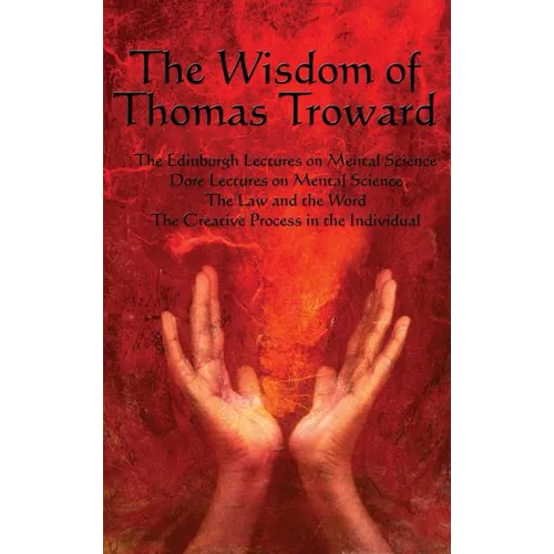 The Wisdom of Thomas Troward Vol I: The Edinburgh and Dore Lectures on Mental Science, the Law and the Word, the Creative Process in the Individual - Hardcover