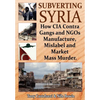 Subverting Syria: How CIA Contra Gangs and NGO's Manufacture, Mislabel and Market Mass Murder - Paperback