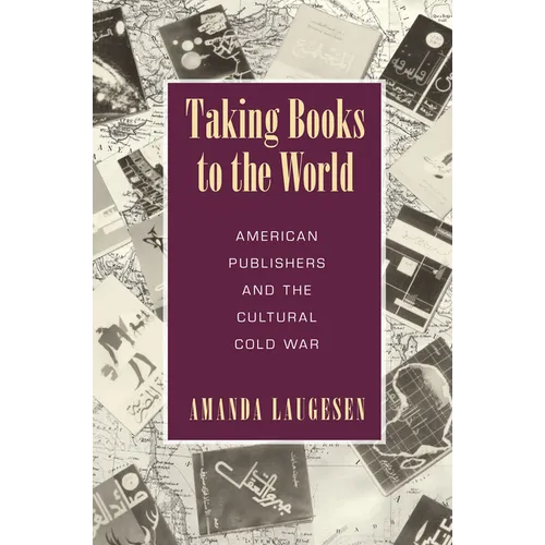 Taking Books to the World: American Publishers and the Cultural Cold War - Paperback