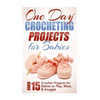 One Day Crocheting Projects for Babies: Over 15 Crochet Projects for babies to Play, Wear & Snuggle - Paperback