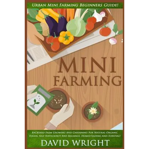 Mini Farming: Urban Mini Farming Beginners Guide! - Backyard Farm Growing And Gardening For Natural Organic Foods, Self Sufficiency - Paperback