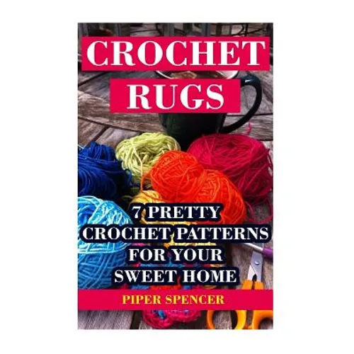 Crochet Rugs: 7 Pretty Crochet Patterns For Your Sweet Home - Paperback