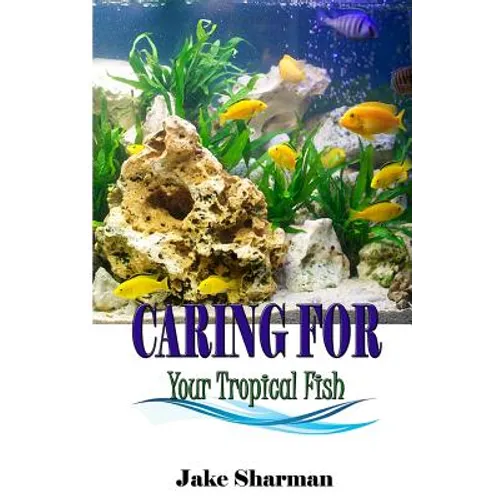 Caring for your Tropical Fish: All you have to know to care for tropical fish for beginners - Paperback