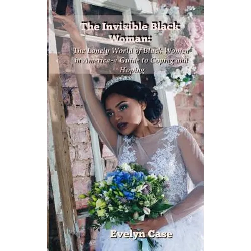 The Invisible Black Woman: The Lonely World of Black Women in America--a Guide to Coping and Hoping - Paperback