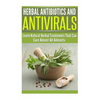 Herbal Antibiotics and Antivirals: Learn Natural Herbal Treatments That Can Cure Almost All Ailments Today - Paperback