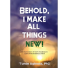 Behold, I Make All Things New!: An Exploration of God's Goodness in Light of the Existence of Evil - Hardcover