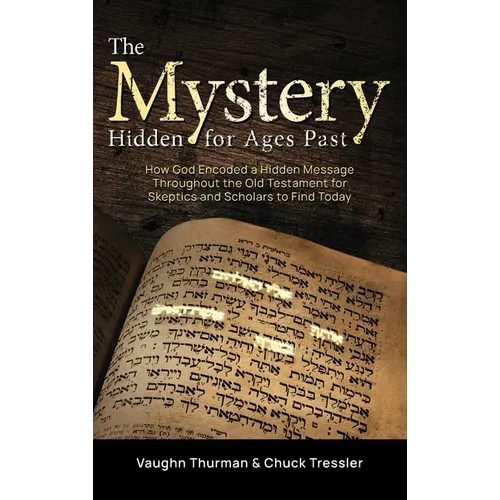 The Mystery Hidden For Ages Past: How God Encoded a Hidden Message Throughout the Old Testament for Skeptics and Scholars to Find Today - Hardcover