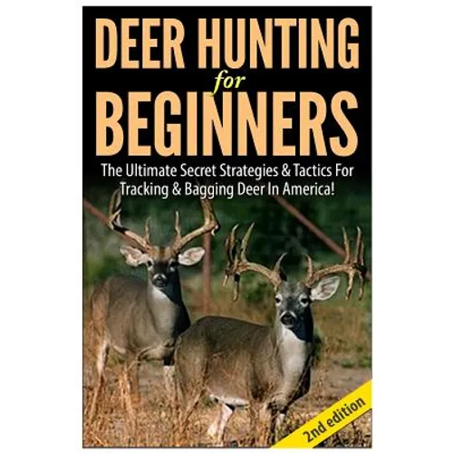 Deer Hunting for Beginners: The Ultimate Secret Strategies & Tactics for Tracking & Bagging Deer in America! - Paperback