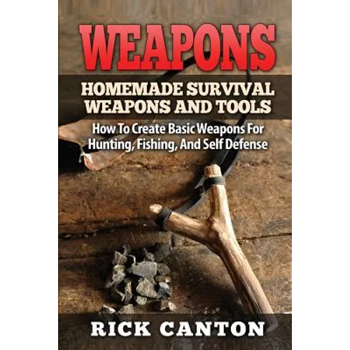 Weapons: Homemade Survival Weapons and Tools: How to Create Basic Weapons for Hunting, Fishing and Self-Defense - Paperback