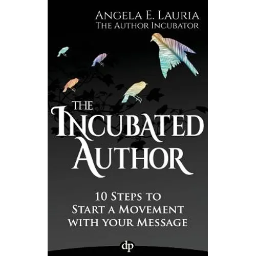 The Incubated Author: 10 Steps to Start a Movement with Your Message - Paperback