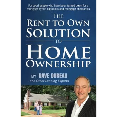 The Rent To Own Solution To Home Ownership: For good people who have been turned down for a mortgage by the big banks and mortgage companies - Paperback