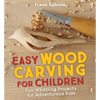 Easy Wood Carving for Children: Fun Whittling Projects for Adventurous Kids - Paperback