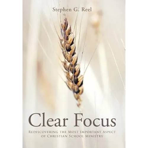 Clear Focus: Rediscovering the Most Important Aspect of Christian School Ministry - Hardcover