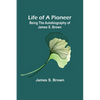 Life of a Pioneer: Being the Autobiography of James S. Brown - Paperback