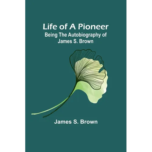 Life of a Pioneer: Being the Autobiography of James S. Brown - Paperback
