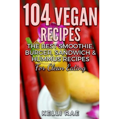 104 Vegan Recipes: The Best Smoothie, Burger, Sandwich & Hummus Recipes for Clean Eating - Paperback