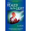 I Was Healed By The Light: A True Account of Miraculous Healings and Other Spiritual Phenomena - Paperback