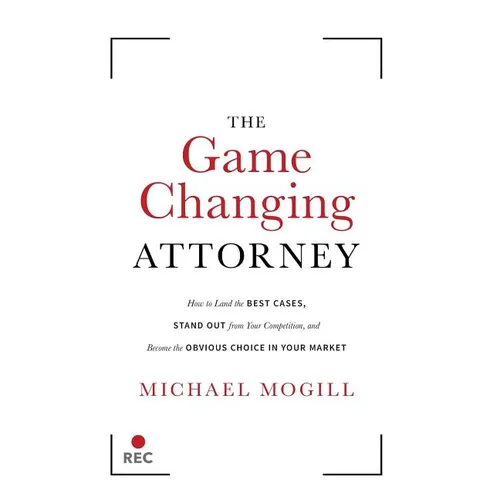 The Game Changing Attorney: How to Land the Best Cases, Stand Out from Your Competition, and Become the Obvious Choice in Your Market - Hardcover