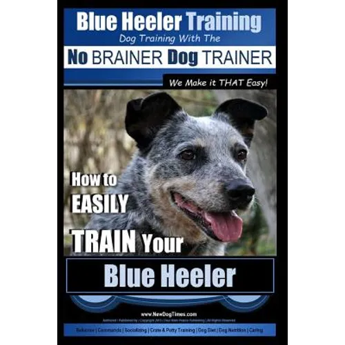 Blue Heeler Training Dog Training with the No BRAINER Dog TRAINER We Make it THAT EASY!: How to EASILY TRAIN Your Blue Heeler - Paperback