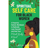 Spiritual Self Care for Black Women: A Powerful, Holistic Workbook to Radically Love Yourself and Heal Your Mind, Body, & Soul - Paperback