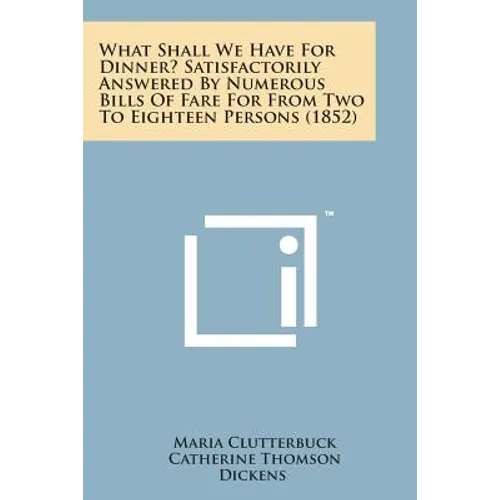 What Shall We Have for Dinner? Satisfactorily Answered by Numerous Bills of Fare for from Two to Eighteen Persons (1852) - Paperback