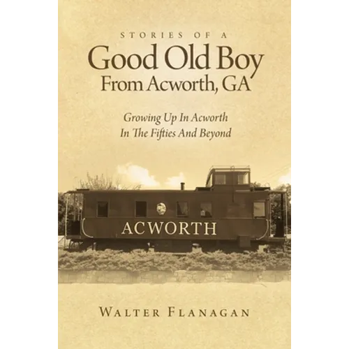Stories Of A Good Old Boy From Acworth, GA: Growing Up In Acworth In The Fifties And Beyond - Paperback