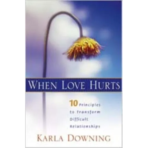 When Love Hurts: 10 Principles to Transform Diffricult Relationships - Paperback