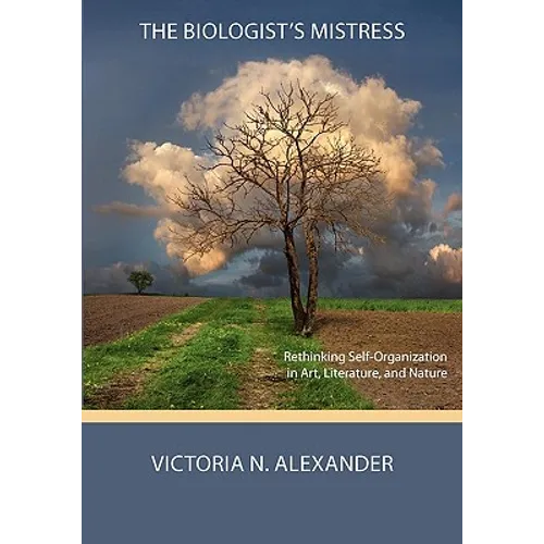 The Biologist's Mistress: Rethinking Self-Organization in Art, Literature, and Nature - Paperback