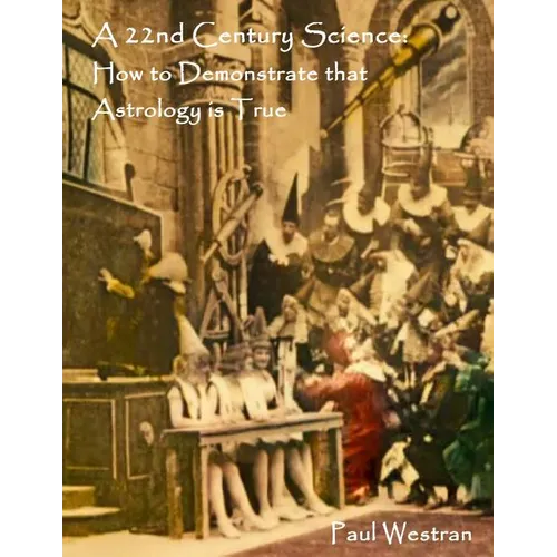 A 22nd Century Science: How to Demonstrate that Astrology is True - Paperback