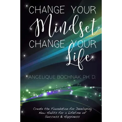 Change Your Mindset Change Your Life: Create the Foundation for Developing New Habits for a Lifetime of Success and Happiness - Paperback