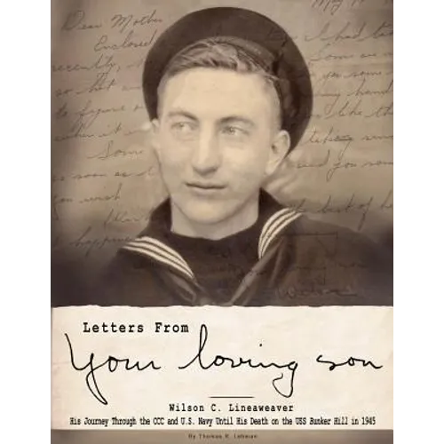 Letters From Your Loving Son: Wilson C. Lineaweaver - His Journey Through the CCC and U.S. Navy To His Death on the USS Bunker Hill in 1945 - Paperback
