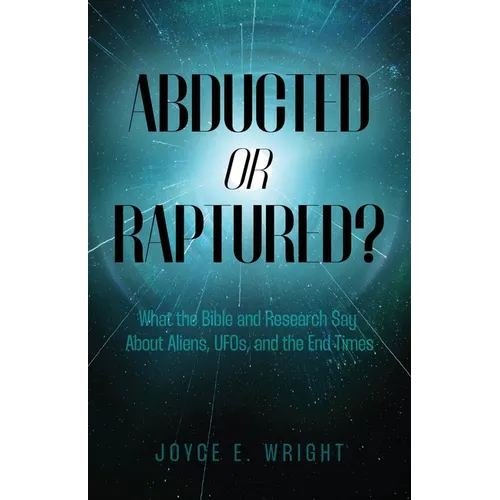 Abducted or Raptured?: What the Bible and Research Say About Aliens, UFOs, and the End Times - Paperback