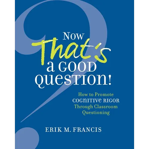 Now That's a Good Question!: How to Promote Cognitive Rigor Through Classroom Questioning - Paperback