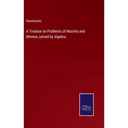 A Treatise on Problems of Maxima and Minima, solved by Algebra - Hardcover