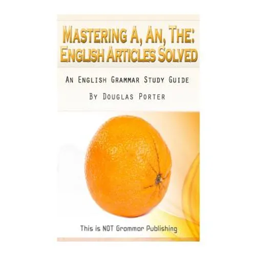Mastering A, An, The - English Articles Solved: An English Grammar Study Guide [BLACK AND WHITE EDITION] - Paperback