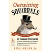 Outwitting Squirrels: 101 Cunning Stratagems to Reduce Dramatically the Egregious Misappropriation of Seed from Your Birdfeeder by Squirrels - Paperback