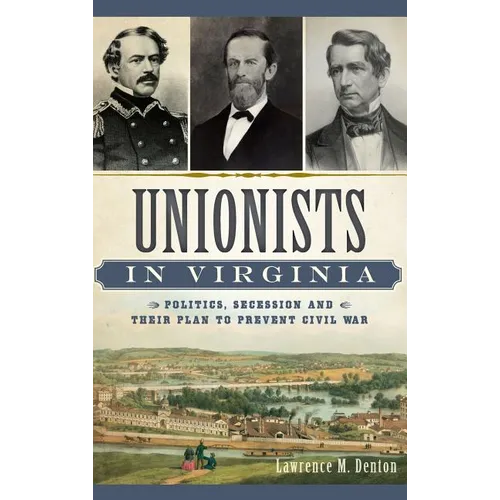 Unionists in Virginia: Politics, Secession and Their Plan to Prevent Civil War - Hardcover