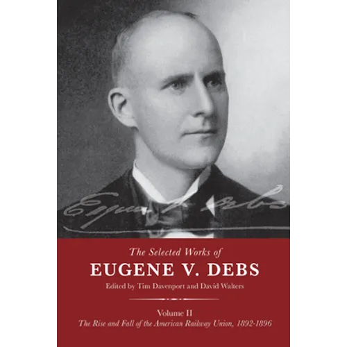 The Selected Works of Eugene V. Debs Volume II: The Rise and Fall of the American Railway Union, 1892-1896 - Hardcover